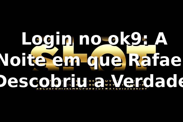 🔐 Login no ok9: A Noite em que Rafael Descobriu a Verdade