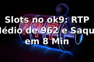 Slots no ok9: RTP Médio de 96,2% e Saque em 8 Min 📊